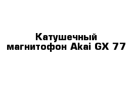  Катушечный магнитофон Akai GX-77